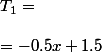 T_1 = \\  \\ = -0.5x + 1.5